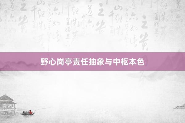 野心岗亭责任抽象与中枢本色