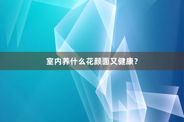 室内养什么花颜面又健康?